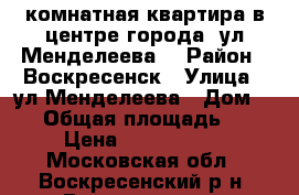 2-комнатная квартира в центре города, ул.Менделеева! › Район ­ Воскресенск › Улица ­ ул.Менделеева › Дом ­ 12 › Общая площадь ­ 44 › Цена ­ 2 000 000 - Московская обл., Воскресенский р-н, Воскресенск г. Недвижимость » Квартиры продажа   